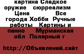 картина Сладкое оружие...сюрреализм. › Цена ­ 25 000 - Все города Хобби. Ручные работы » Картины и панно   . Мурманская обл.,Полярный г.